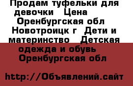 Продам туфельки для девочки › Цена ­ 400 - Оренбургская обл., Новотроицк г. Дети и материнство » Детская одежда и обувь   . Оренбургская обл.